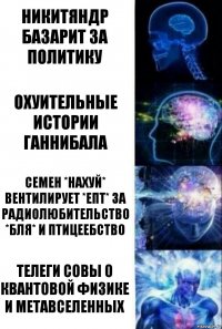 никитяндр базарит за политику охуительные истории ганнибала семен *нахуй* вентилирует *епт* за радиолюбительство *бля* и птицеебство телеги совы о квантовой физике и метавселенных