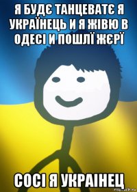 я будє танцеватє я українець и я жівю в одесі и пошлї жєрї сосі я украінец