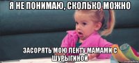 я не понимаю, сколько можно засорять мою ленту мамами с шурыгиной