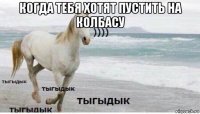 когда тебя хотят пустить на колбасу 