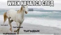 when начался след 