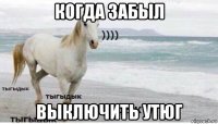 когда забыл выключить утюг