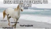 когда танюха утверждает, что бога нет 