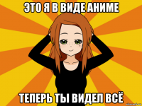 это я в виде аниме теперь ты видел всё