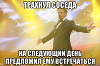 трахнул соседа на следующий день предложил ему встречаться