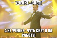 ученье - свет! а не ученье - чуть свет и на работу!