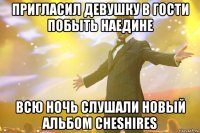 пригласил девушку в гости побыть наедине всю ночь слушали новый альбом cheshires