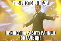 то чувство когда пришел на работу раньше витальки!