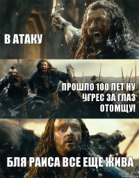 в атаку прошло 100 лет ну чгрес за глаз отомщу! бля Раиса все еще жива