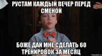 рустам каждый вечер перед сменой боже дай мне сделать 60 тренировок за месяц