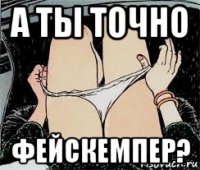 а ты точно фейскемпер?