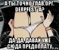 а ты точно глав.орг. derpfest' a? да-да, давай уже сюда предоплату