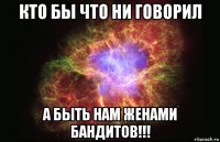 кто бы что ни говорил а быть нам женами бандитов!!!