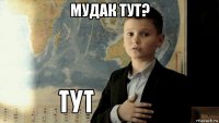 мудак тут? 