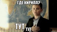 где кирилл? тут