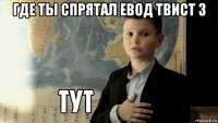 где ты спрятал евод твист з 