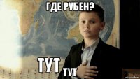 где рубен? тут