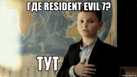 где resident evil 7? 