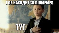 где находится diomemes 