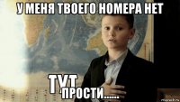 у меня твоего номера нет прости......