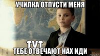 училка отпусти меня тебе отвечают нах иди