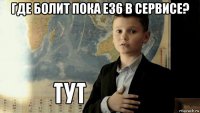 где болит пока e36 в сервисе? 