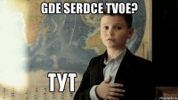 gde serdce tvoe? 