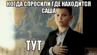 когда спросили где находится саша 