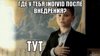 где у тебя individ после внедрения? 