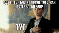 где у тебя болит после того, как потерял загран? 