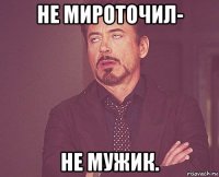 не мироточил- не мужик.