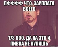 пфффф что, зарплата всего 173 000, да на это и пивка не купишь