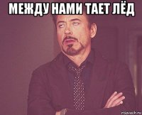 между нами тает лёд 