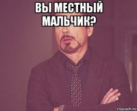 вы местный мальчик? 