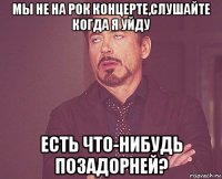 мы не на рок концерте,слушайте когда я уйду есть что-нибудь позадорней?