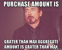 purchase amount is grater than max aggregate amount is grater than max