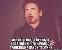  мое лицо,когда приходит оповещение,что началась трансляция какой-то хуйни