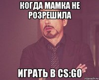 когда мамка не розрешила играть в cs:go