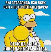 вы старались изо всех сил и потерпели неудачу? отсюда вывод: никогда не старайтесь.