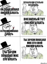 он показывал писюн блеать прошло уж столько лет блеать и я всмоминаю блеать внезапный тот писюн блеать ты зачем показал мне его блеать ты зачем показал мне его свой писюн блеать