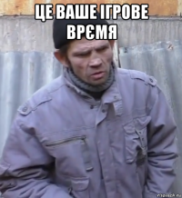 це ваше ігрове врємя 