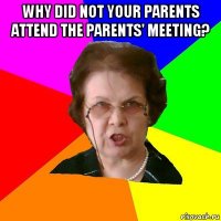 why did not your parents attend the parents' meeting? 