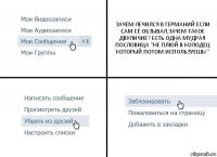 ЗАЧЕМ ЛЕЧИЛСЯ В ГЕРМАНИЙ ЕСЛИ САМ ЕЁ ОБЗЫВАЛ,ЗАЧЕМ ТАКОЕ ДВУЛИЧИЕ? ЕСТЬ ОДНА МУДРАЯ ПОСЛОВИЦА "НЕ ПЛЮЙ В КОЛОДЕЦ КОТОРЫЙ ПОТОМ ИСПОЛЬЗУЕШЬ!"