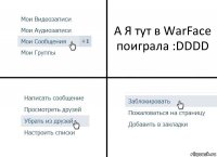 А Я тут в WarFace поиграла :DDDD