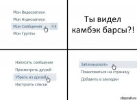 Ты видел камбэк барсы?!