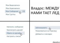 Владос: МЕЖДУ НАМИ ТАЕТ ЛЕД