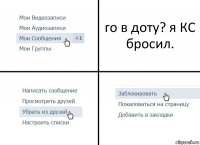 го в доту? я КС бросил.