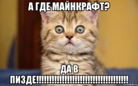 а где майнкрафт? да в пизде!!!!!!!!!!!!!!!!!!!!!!!!!!!!!!!!!!!!