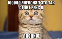 100000 янепонял это так стоит реис в японию