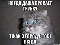 когда даша бросает трубку тiкай з городу, тобi пiзда